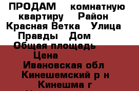 ПРОДАМ! 1-комнатную квартиру. › Район ­ Красная Ветка › Улица ­ Правды › Дом ­ 22 › Общая площадь ­ 30 › Цена ­ 650 000 - Ивановская обл., Кинешемский р-н, Кинешма г. Недвижимость » Квартиры продажа   